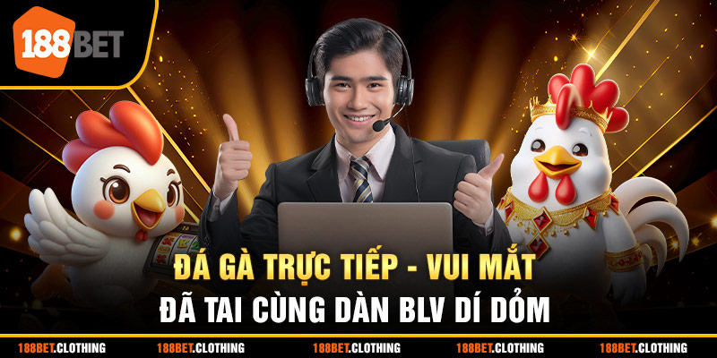 Đá Gà Trực Tiếp - Hấp Dẫn Cùng Dàn BLV Chuyên Nghiệp Tại 188BET