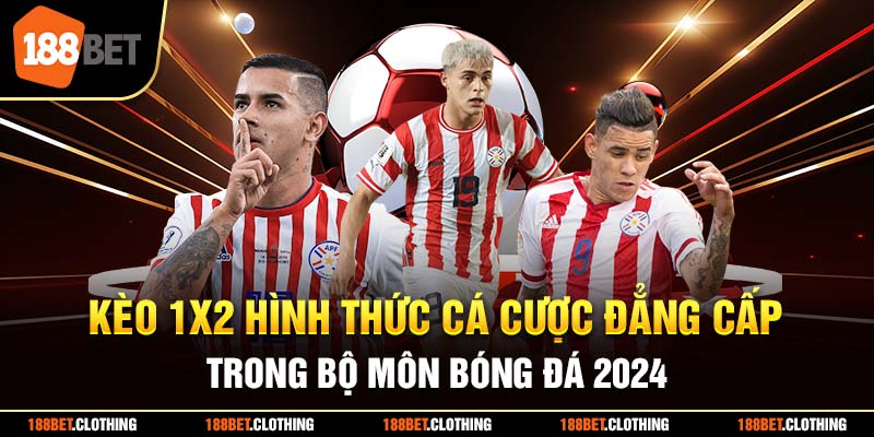 Kèo 1X2 Hình Thức Cá Cược Đẳng Cấp Trong Bộ Môn Bóng Đá 2024