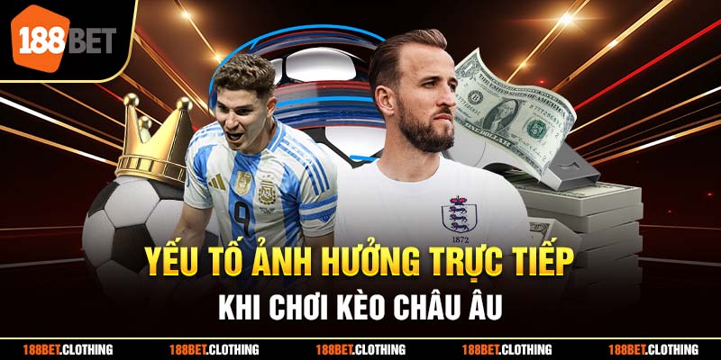 Yếu tố ảnh hưởng trực tiếp khi chơi kèo châu Âu