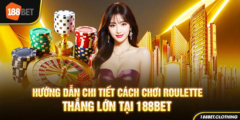 Hướng Dẫn Chi Tiết Cách Chơi Roulette Thắng Lớn Tại 188BET