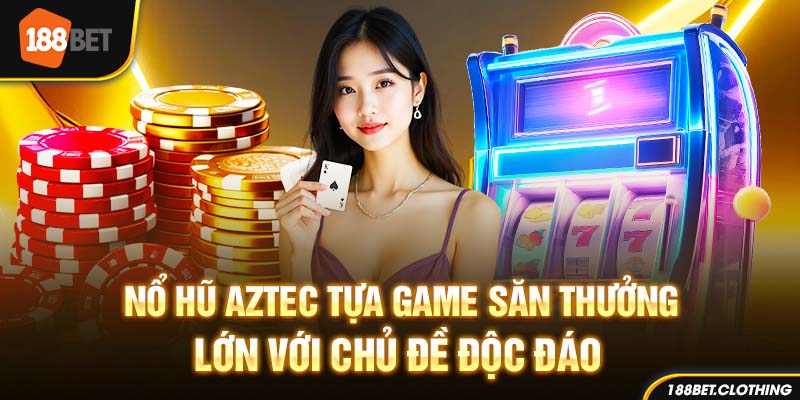 Nổ Hũ Aztec - Tựa Game Săn Thưởng Lớn Với Chủ Đề Độc Đáo