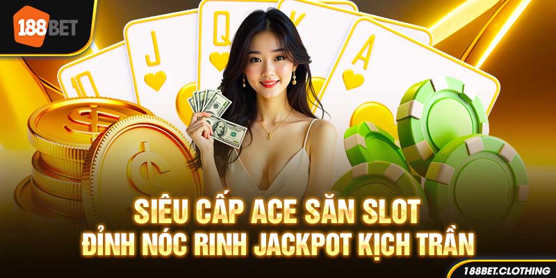 Siêu Cấp Ace – Săn Slot Đỉnh Nóc Rinh Jackpot Kịch Trần